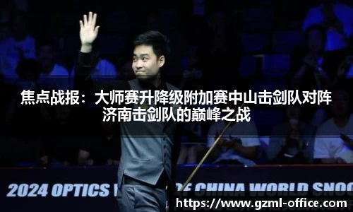 焦点战报：大师赛升降级附加赛中山击剑队对阵济南击剑队的巅峰之战