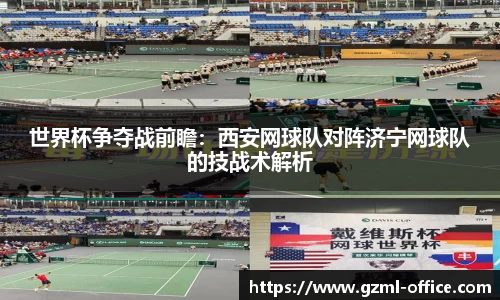 世界杯争夺战前瞻：西安网球队对阵济宁网球队的技战术解析