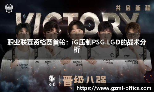 职业联赛资格赛首轮：iG压制PSG.LGD的战术分析